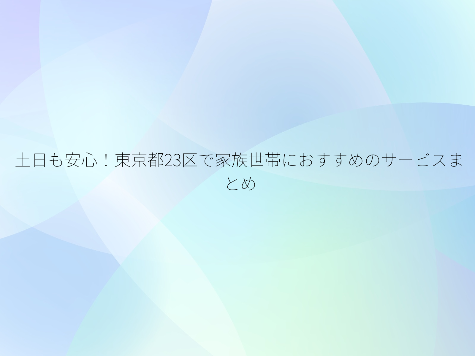 土日も安心！東京都23区で家族世帯におすすめのサービスまとめ/