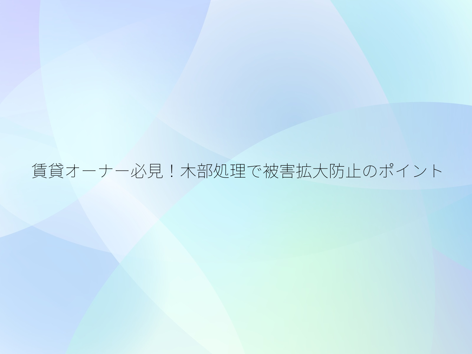 賃貸オーナー必見！木部処理で被害拡大防止のポイント/