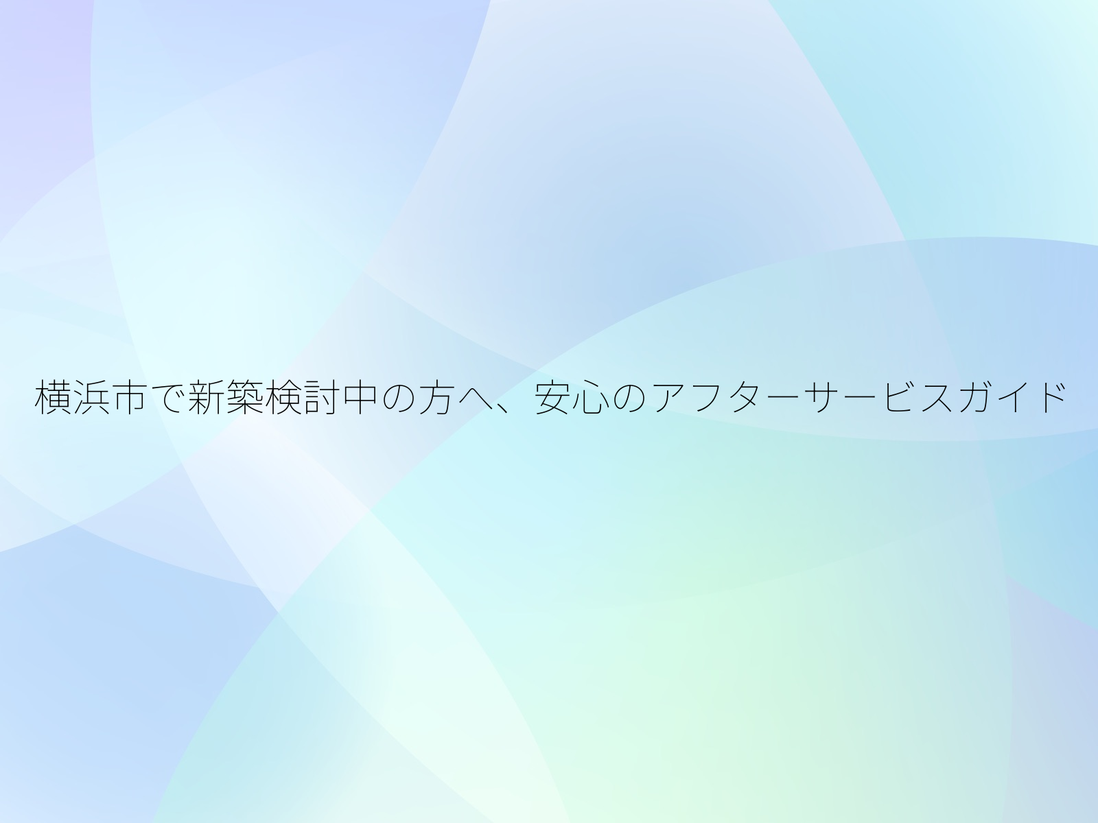 横浜市で新築検討中の方へ、安心のアフターサービスガイド/