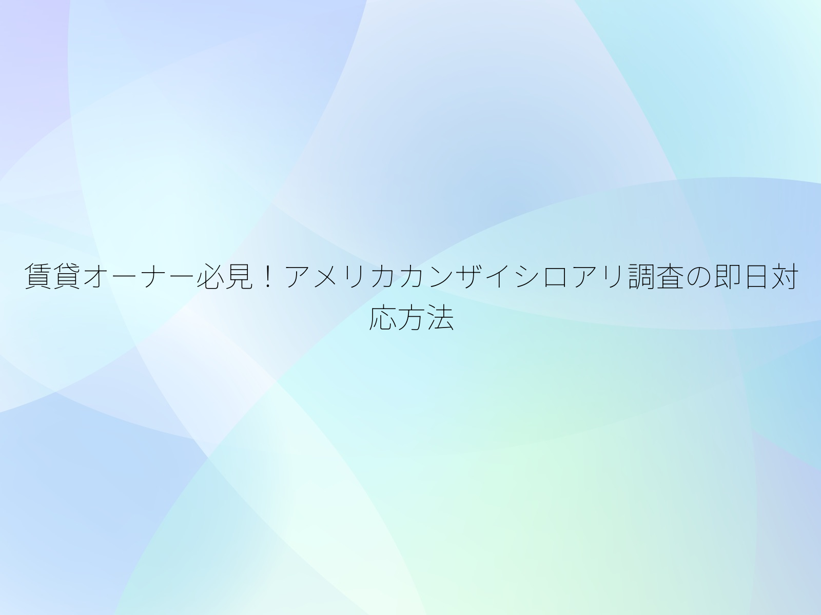 賃貸オーナー必見！アメリカカンザイシロアリ調査の即日対応方法/