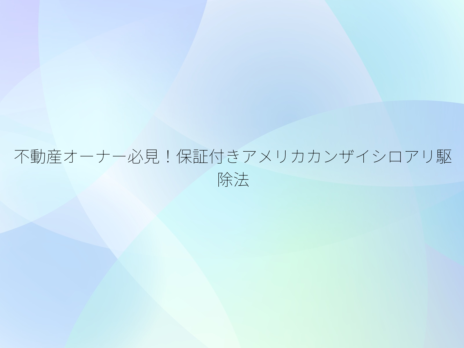 不動産オーナー必見！保証付きアメリカカンザイシロアリ駆除法/