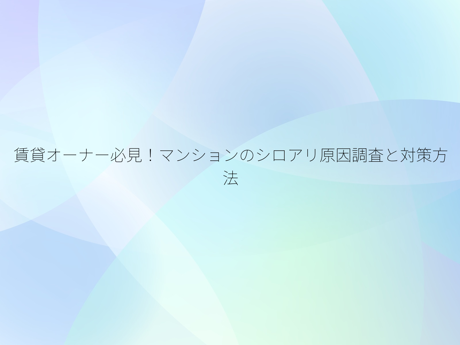 賃貸オーナー必見！マンションのシロアリ原因調査と対策方法/