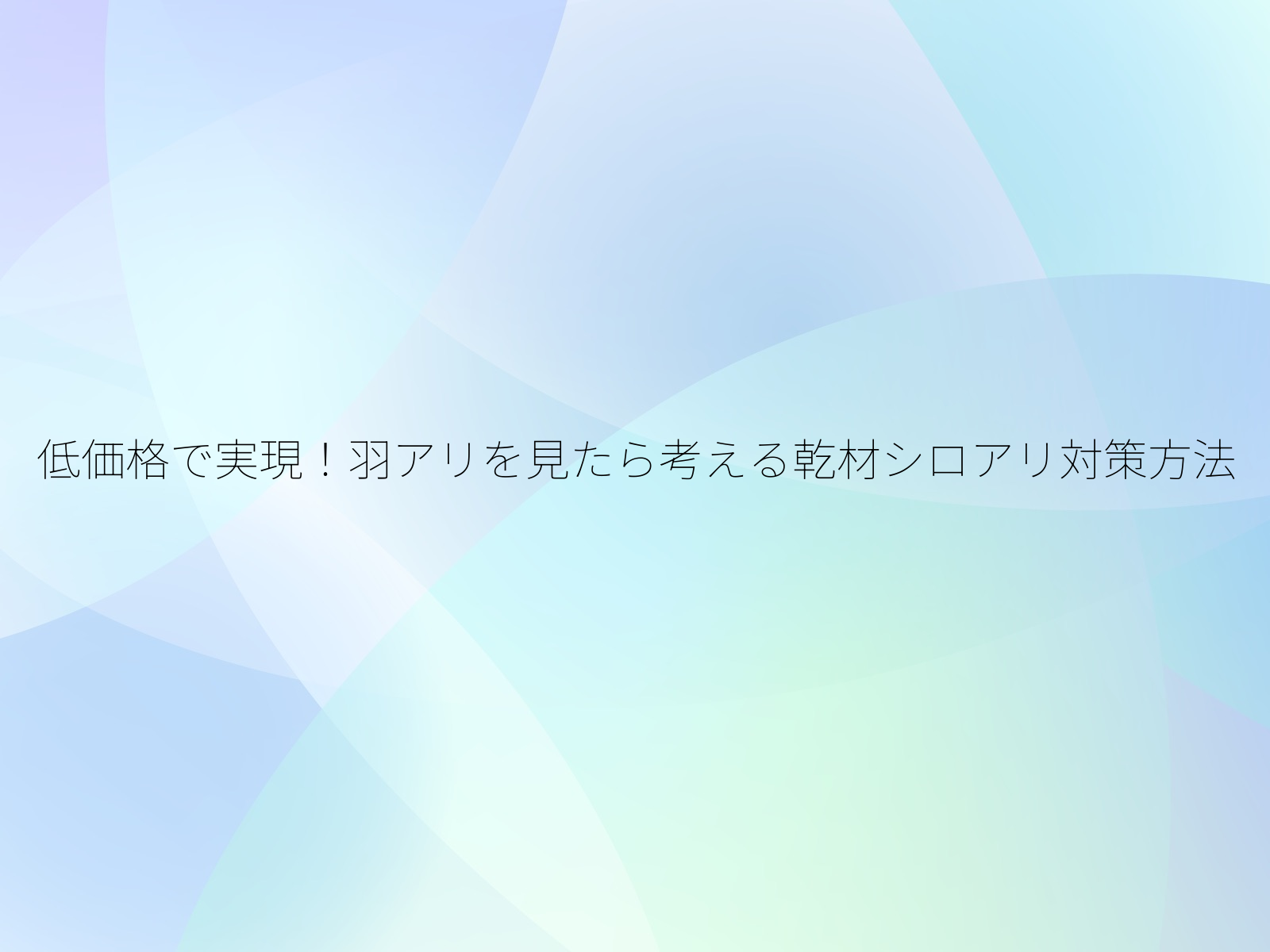 低価格で実現！羽アリを見たら考える乾材シロアリ対策方法/