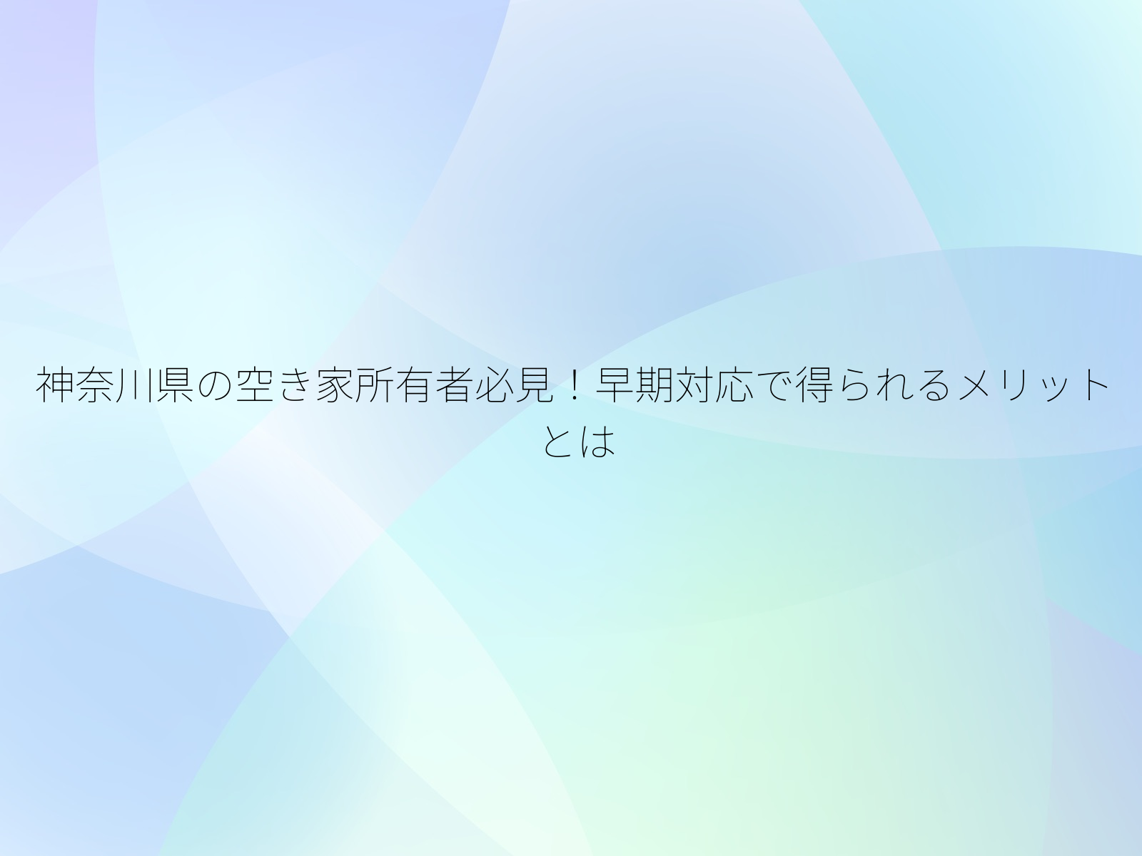 神奈川県の空き家所有者必見！早期対応で得られるメリットとは/